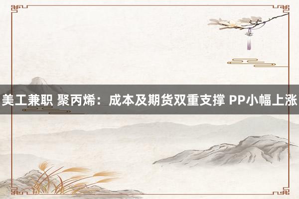 美工兼职 聚丙烯：成本及期货双重支撑 PP小幅上涨