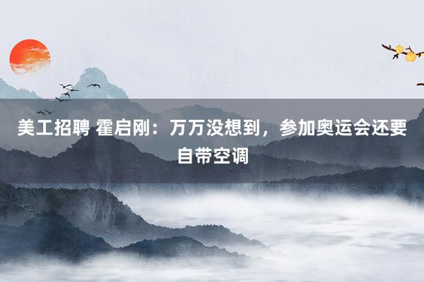 美工招聘 霍启刚：万万没想到，参加奥运会还要自带空调