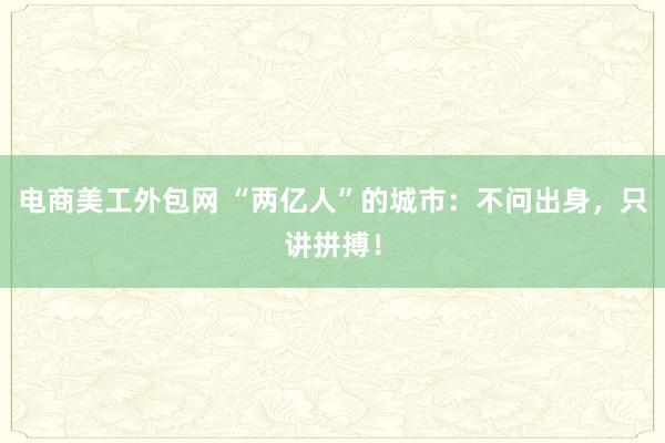 电商美工外包网 “两亿人”的城市：不问出身，只讲拼搏！