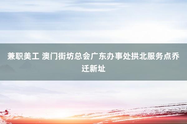 兼职美工 澳门街坊总会广东办事处拱北服务点乔迁新址