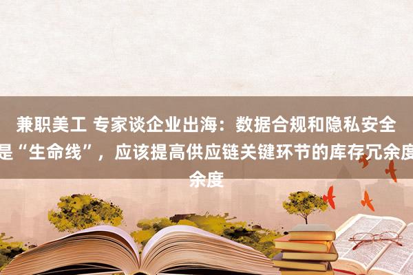 兼职美工 专家谈企业出海：数据合规和隐私安全是“生命线”，应该提高供应链关键环节的库存冗余度