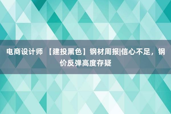 电商设计师 【建投黑色】钢材周报|信心不足，钢价反弹高度存疑