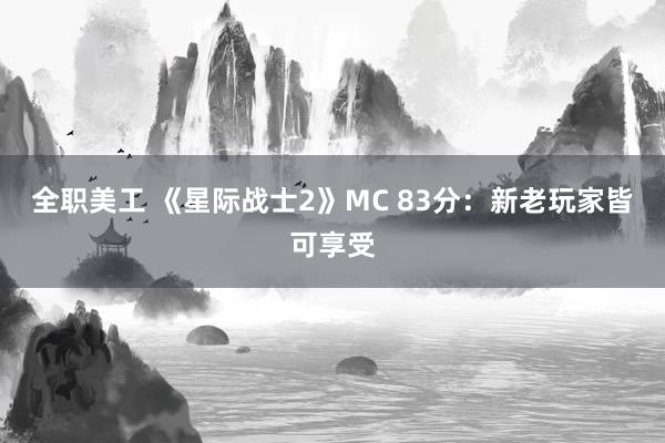 全职美工 《星际战士2》MC 83分：新老玩家皆可享受