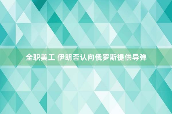 全职美工 伊朗否认向俄罗斯提供导弹